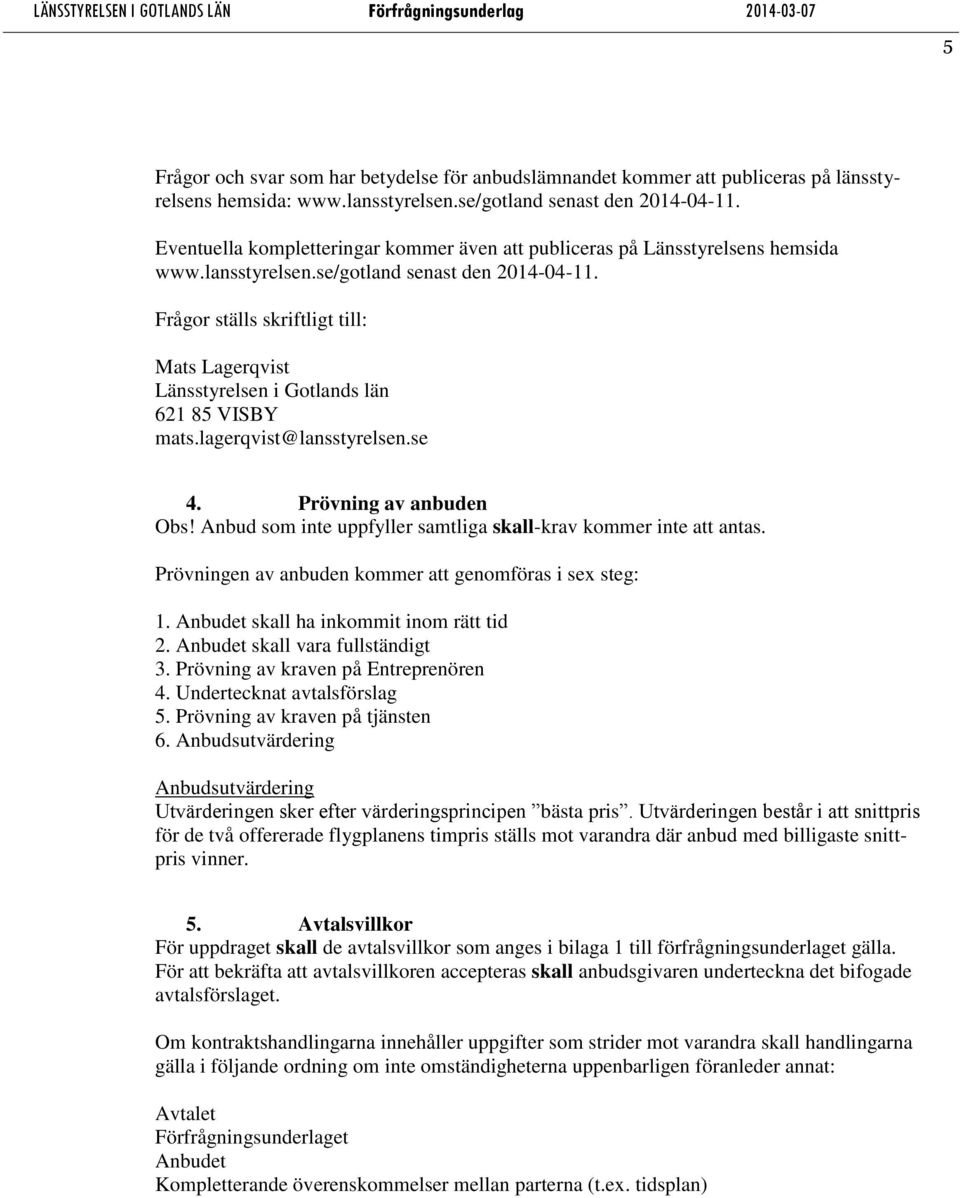 Frågor ställs skriftligt till: Mats Lagerqvist Länsstyrelsen i Gotlands län 621 85 VISBY mats.lagerqvist@lansstyrelsen.se 4. Prövning av anbuden Obs!