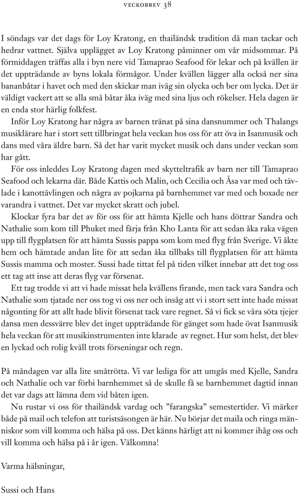 Under kvällen lägger alla också ner sina bananbåtar i havet och med den skickar man iväg sin olycka och ber om lycka. Det är väldigt vackert att se alla små båtar åka iväg med sina ljus och rökelser.