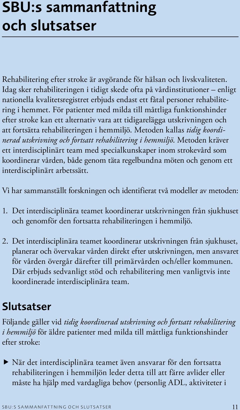 För patienter med milda till måttliga funktionshinder efter stroke kan ett alternativ vara att tidigarelägga utskrivningen och att fortsätta rehabiliteringen i hemmiljö.