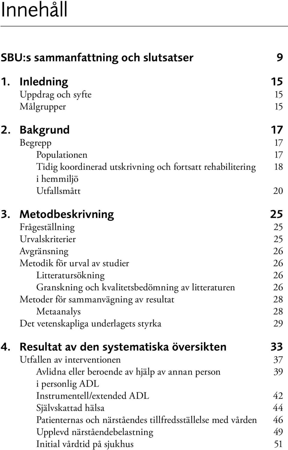 Metodbeskrivning 25 Frågeställning 25 Urvalskriterier 25 Avgränsning 26 Metodik för urval av studier 26 Litteratursökning 26 Granskning och kvalitetsbedömning av litteraturen 26 Metoder för