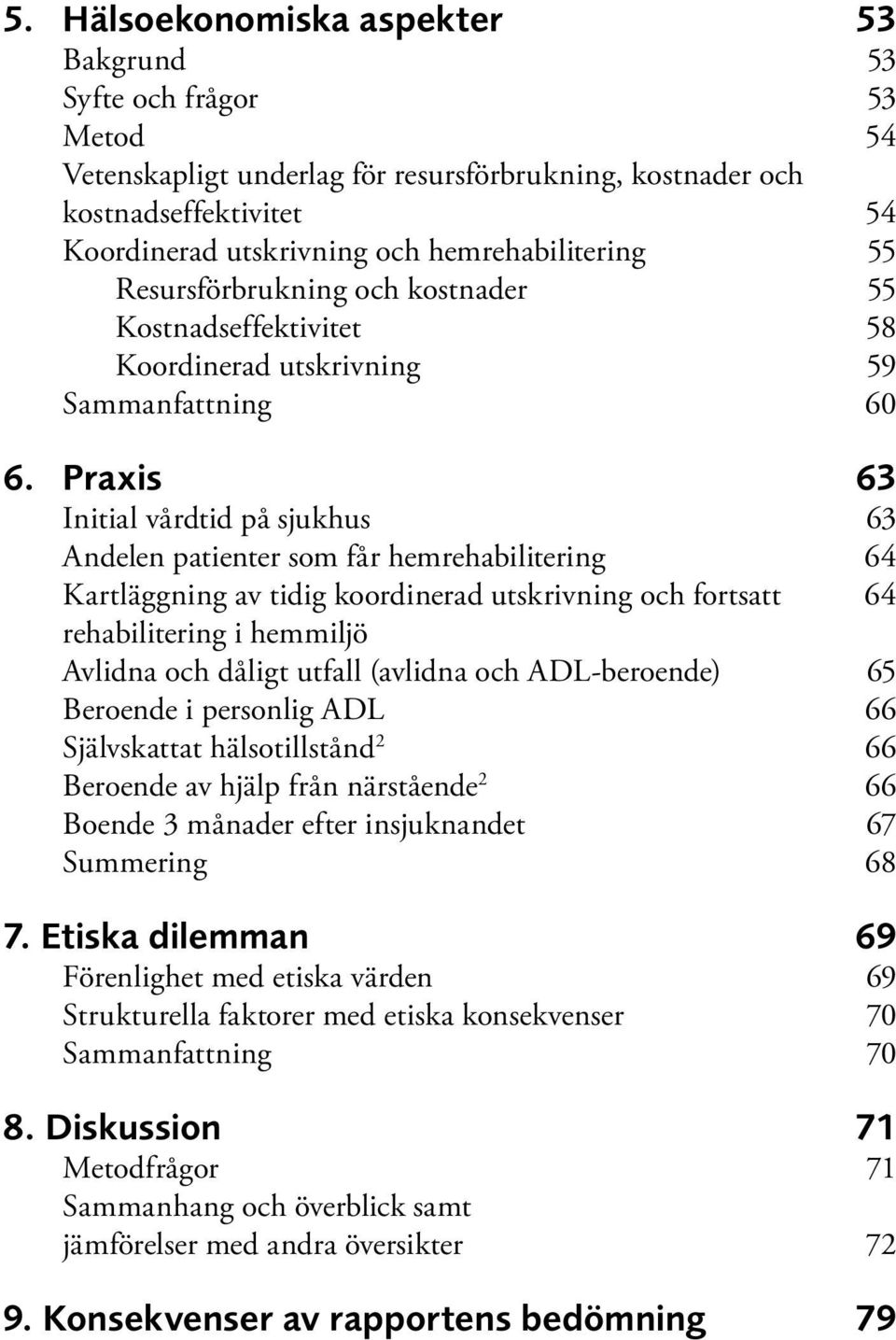 Praxis 63 Initial vårdtid på sjukhus 63 Andelen patienter som får hemrehabilitering 64 Kartläggning av tidig koordinerad utskrivning och fortsatt 64 rehabilitering i hemmiljö Avlidna och dåligt