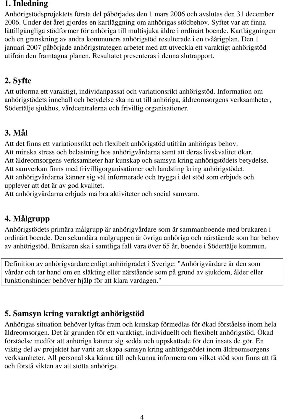 Den 1 januari 2007 påbörjade anhörigstrategen arbetet med att utveckla ett varaktigt anhörigstöd utifrån den framtagna planen. Resultatet presenteras i denna slutrapport. 2. Syfte Att utforma ett varaktigt, individanpassat och variationsrikt anhörigstöd.