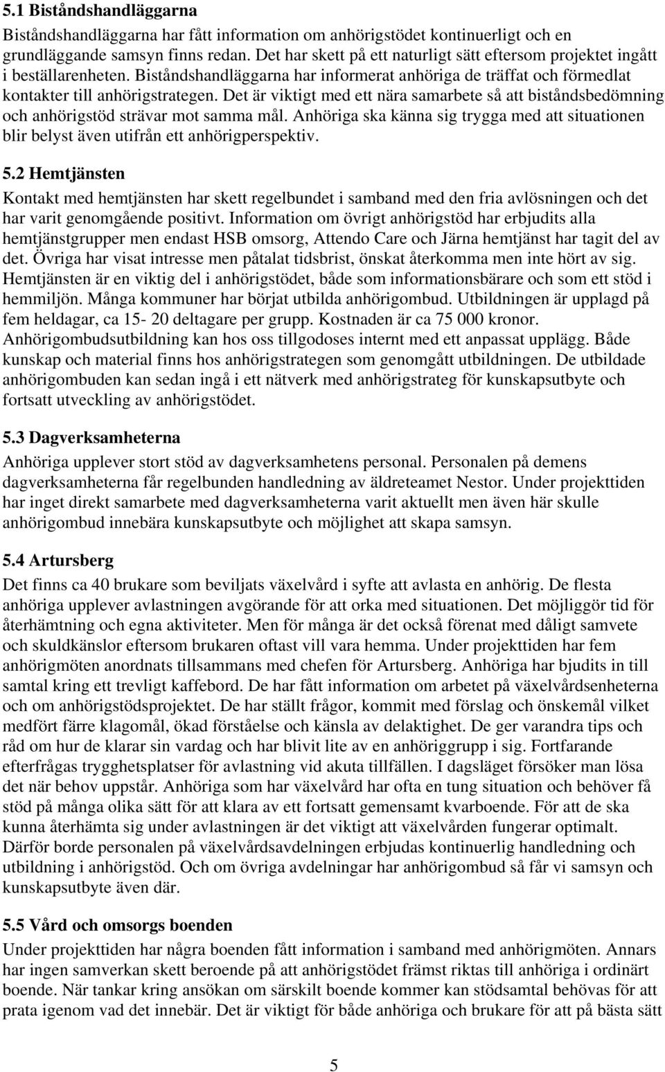 Det är viktigt med ett nära samarbete så att biståndsbedömning och anhörigstöd strävar mot samma mål. Anhöriga ska känna sig trygga med att situationen blir belyst även utifrån ett anhörigperspektiv.