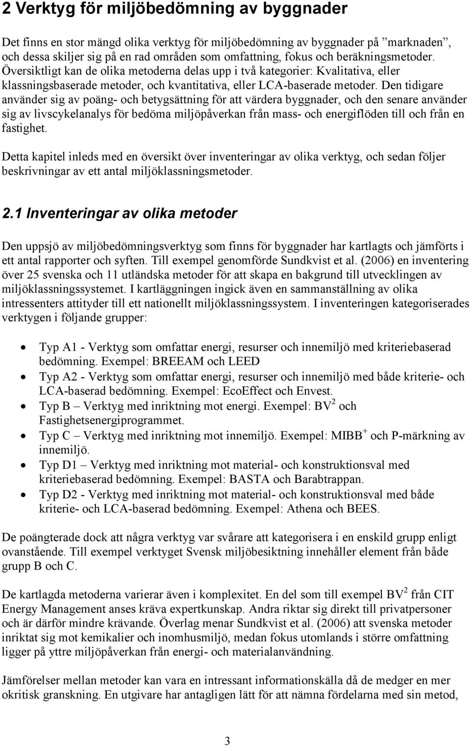 Den tidigare använder sig av poäng- och betygsättning för att värdera byggnader, och den senare använder sig av livscykelanalys för bedöma miljöpåverkan från mass- och energiflöden till och från en