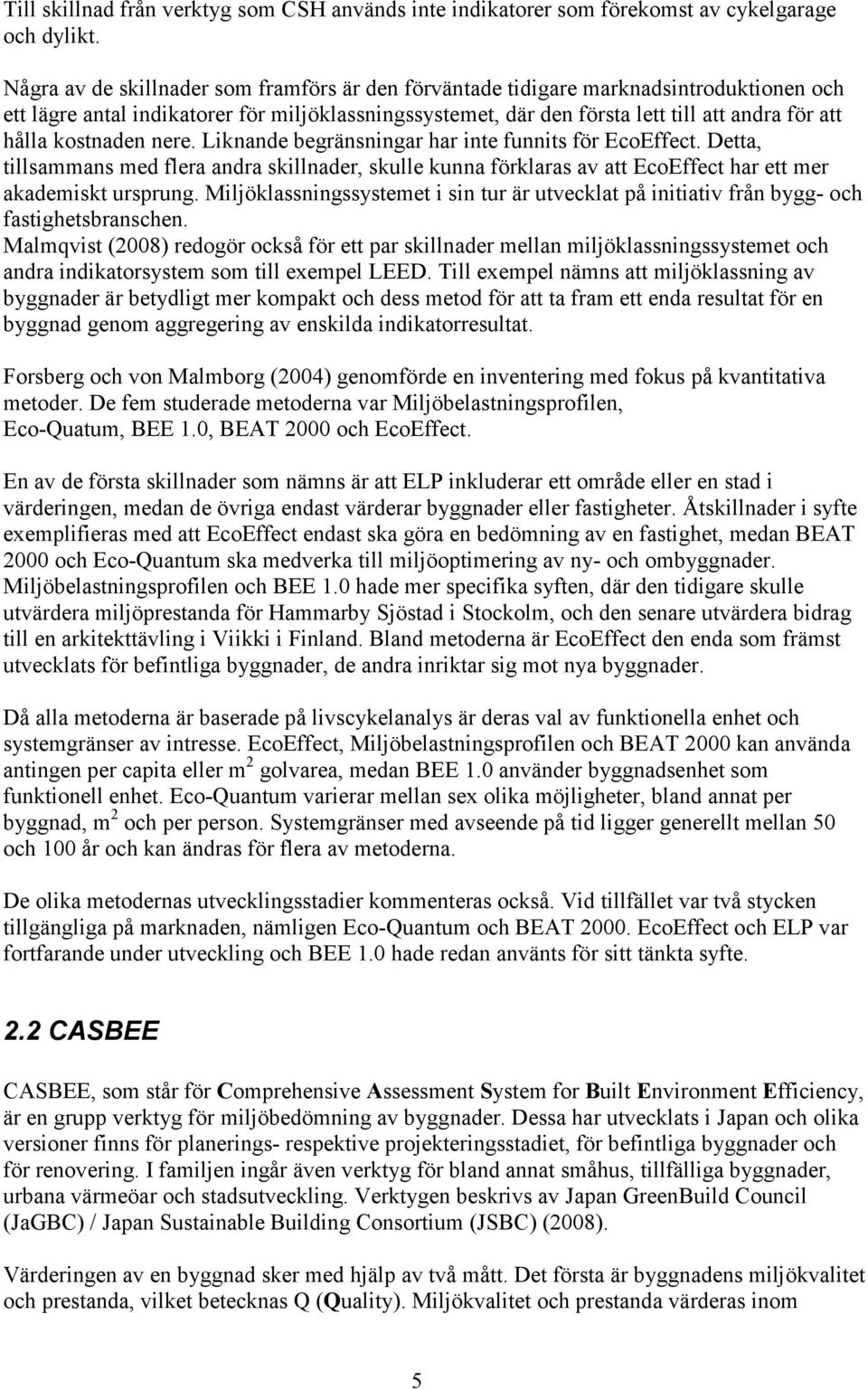 kostnaden nere. Liknande begränsningar har inte funnits för EcoEffect. Detta, tillsammans med flera andra skillnader, skulle kunna förklaras av att EcoEffect har ett mer akademiskt ursprung.