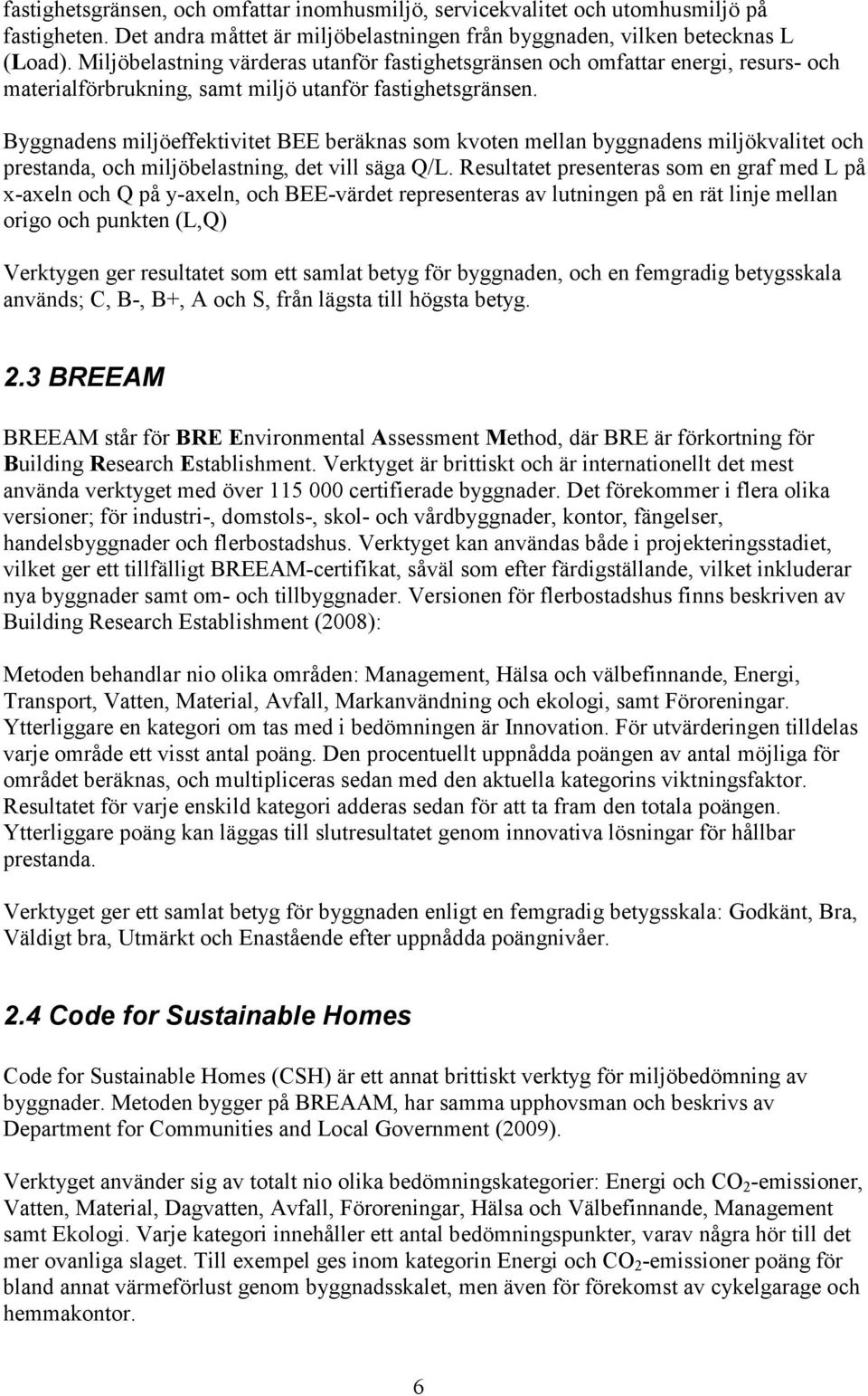 Byggnadens miljöeffektivitet BEE beräknas som kvoten mellan byggnadens miljökvalitet och prestanda, och miljöbelastning, det vill säga Q/L.