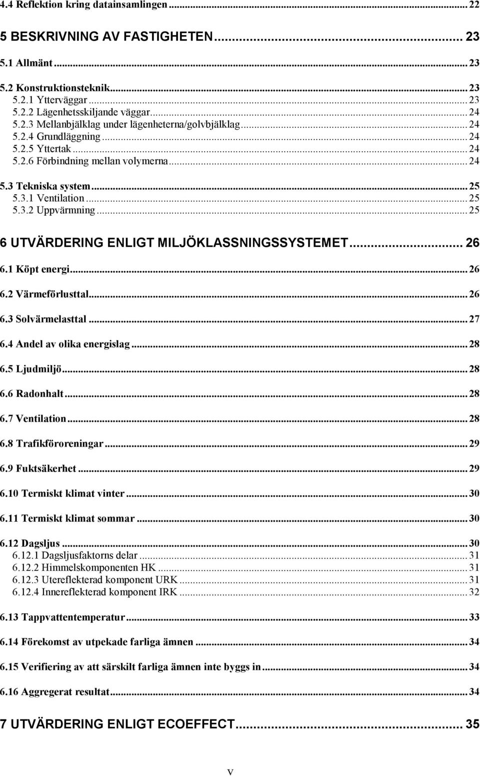 .. 25 6 UTVÄRDERING ENLIGT MILJÖKLASSNINGSSYSTEMET... 26 6.1 Köpt energi... 26 6.2 Värmeförlusttal... 26 6.3 Solvärmelasttal... 27 6.4 Andel av olika energislag... 28 6.5 Ljudmiljö... 28 6.6 Radonhalt.