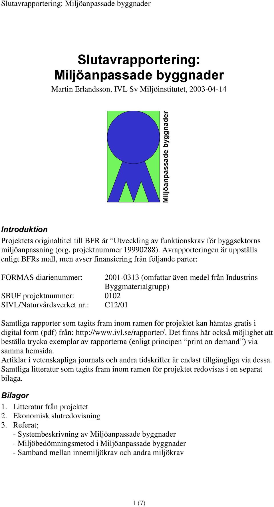 Avrapporteringen är uppställs enligt BFRs mall, men avser finansiering från följande parter: FORMAS diarienummer: 2001-0313 (omfattar även medel från Industrins Byggmaterialgrupp) SBUF projektnummer: