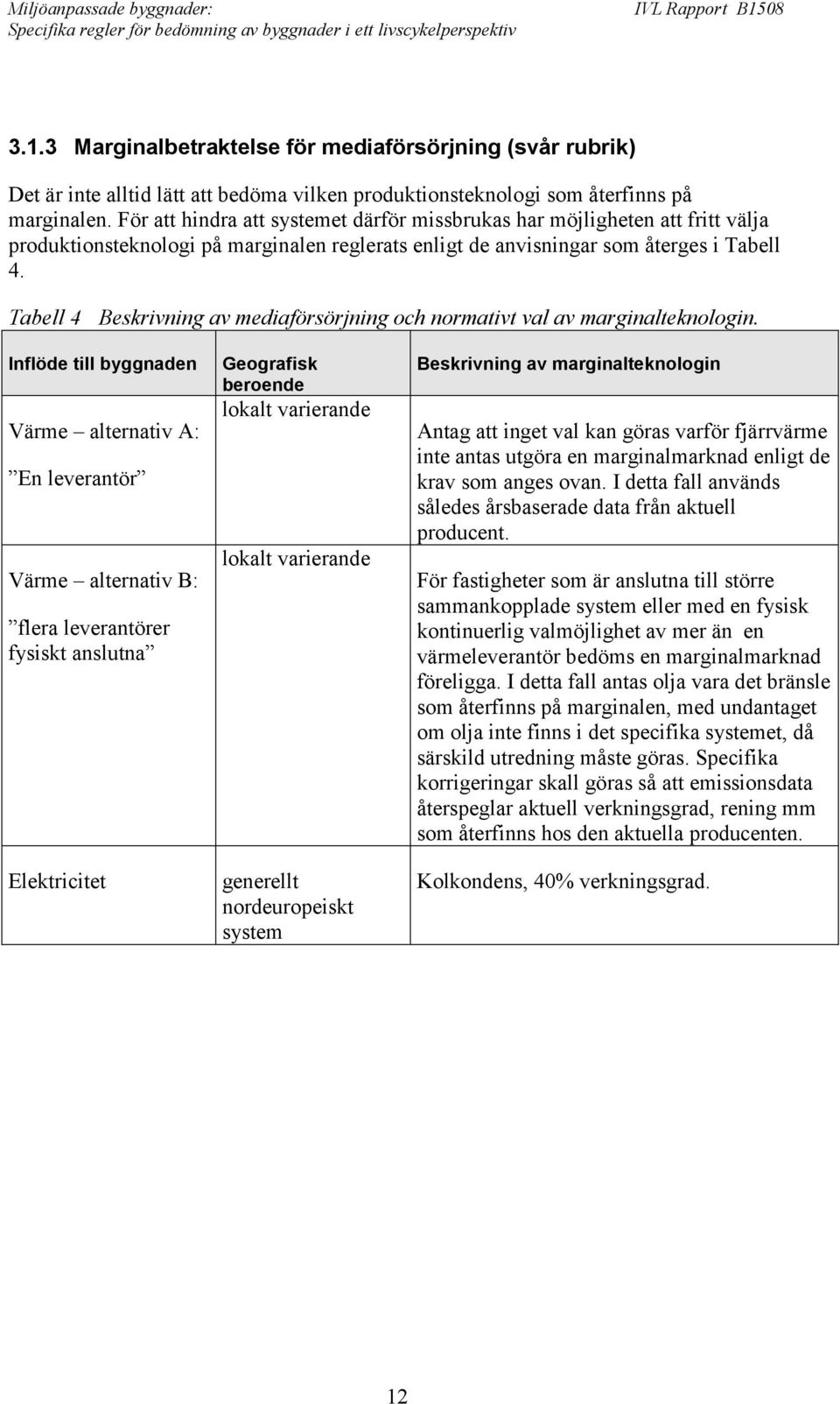 Tabell 4 Beskrivning av mediaförsörjning och normativt val av marginalteknologin.