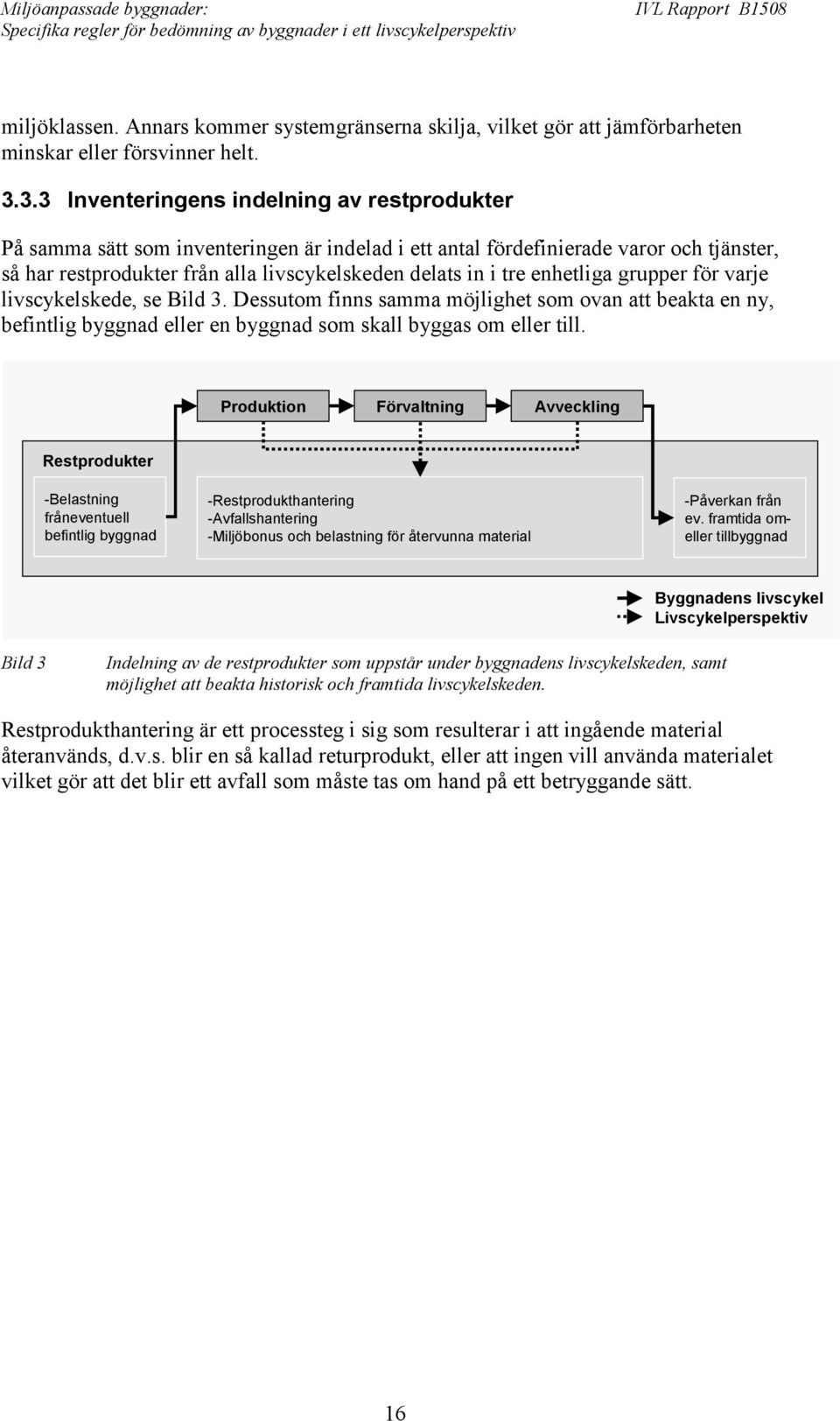 enhetliga grupper för varje livscykelskede, se Bild 3. Dessutom finns samma möjlighet som ovan att beakta en ny, befintlig byggnad eller en byggnad som skall byggas om eller till.