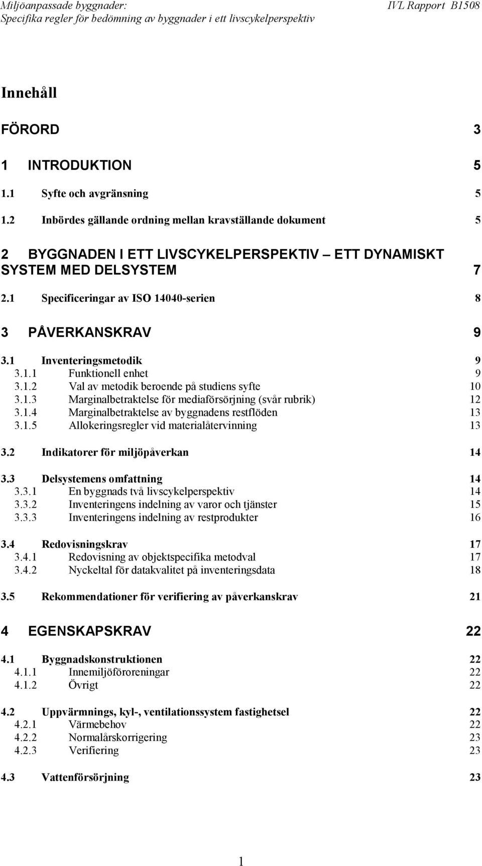 1 Inventeringsmetodik 9 3.1.1 Funktionell enhet 9 3.1.2 Val av metodik beroende på studiens syfte 10 3.1.3 Marginalbetraktelse för mediaförsörjning (svår rubrik) 12 3.1.4 Marginalbetraktelse av byggnadens restflöden 13 3.