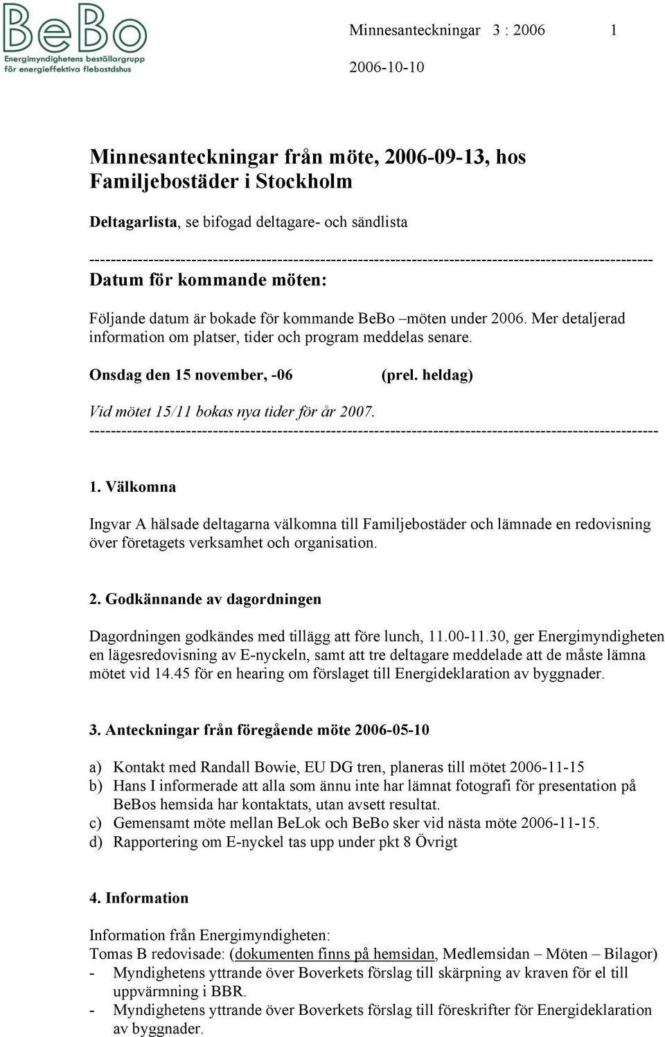 Mer detaljerad information om platser, tider och program meddelas senare. Onsdag den 15 november, -06 (prel. heldag) Vid mötet 15/11 bokas nya tider för år 2007.