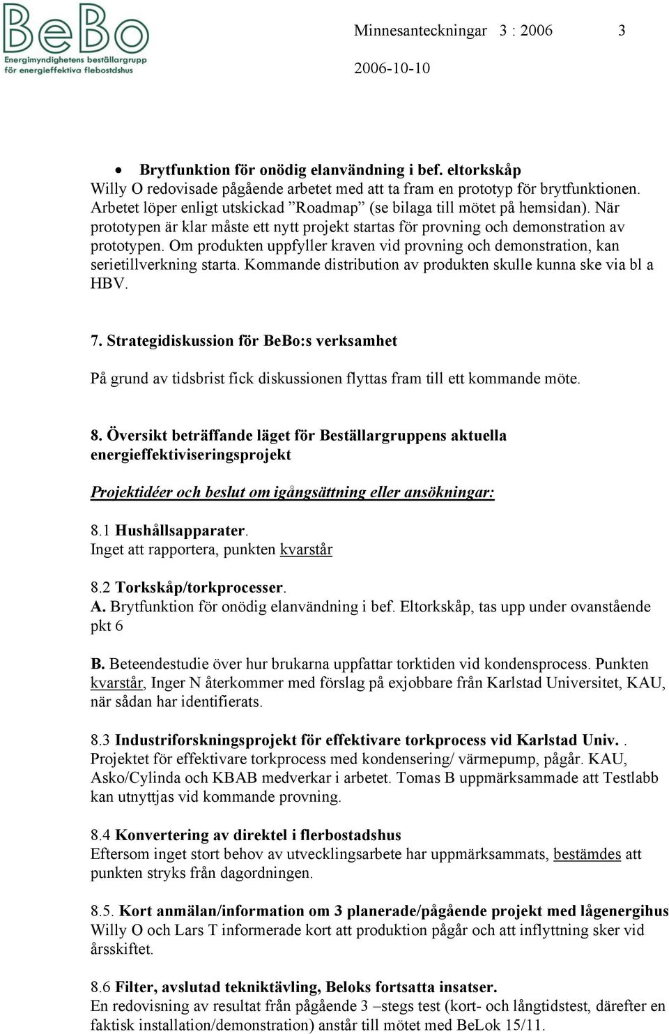 Om produkten uppfyller kraven vid provning och demonstration, kan serietillverkning starta. Kommande distribution av produkten skulle kunna ske via bl a HBV. 7.