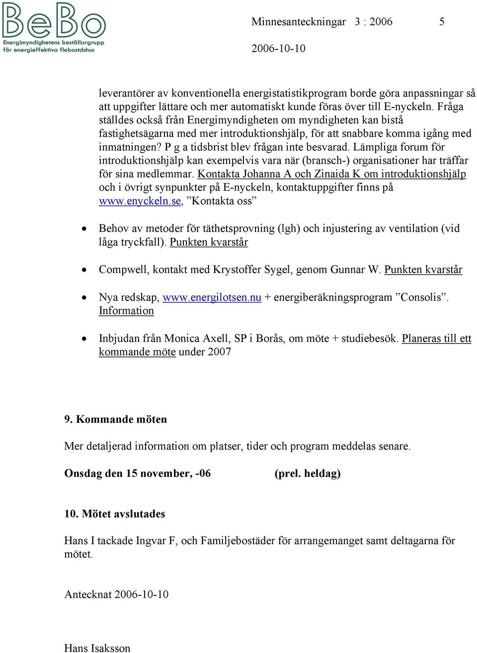 P g a tidsbrist blev frågan inte besvarad. Lämpliga forum för introduktionshjälp kan exempelvis vara när (bransch-) organisationer har träffar för sina medlemmar.