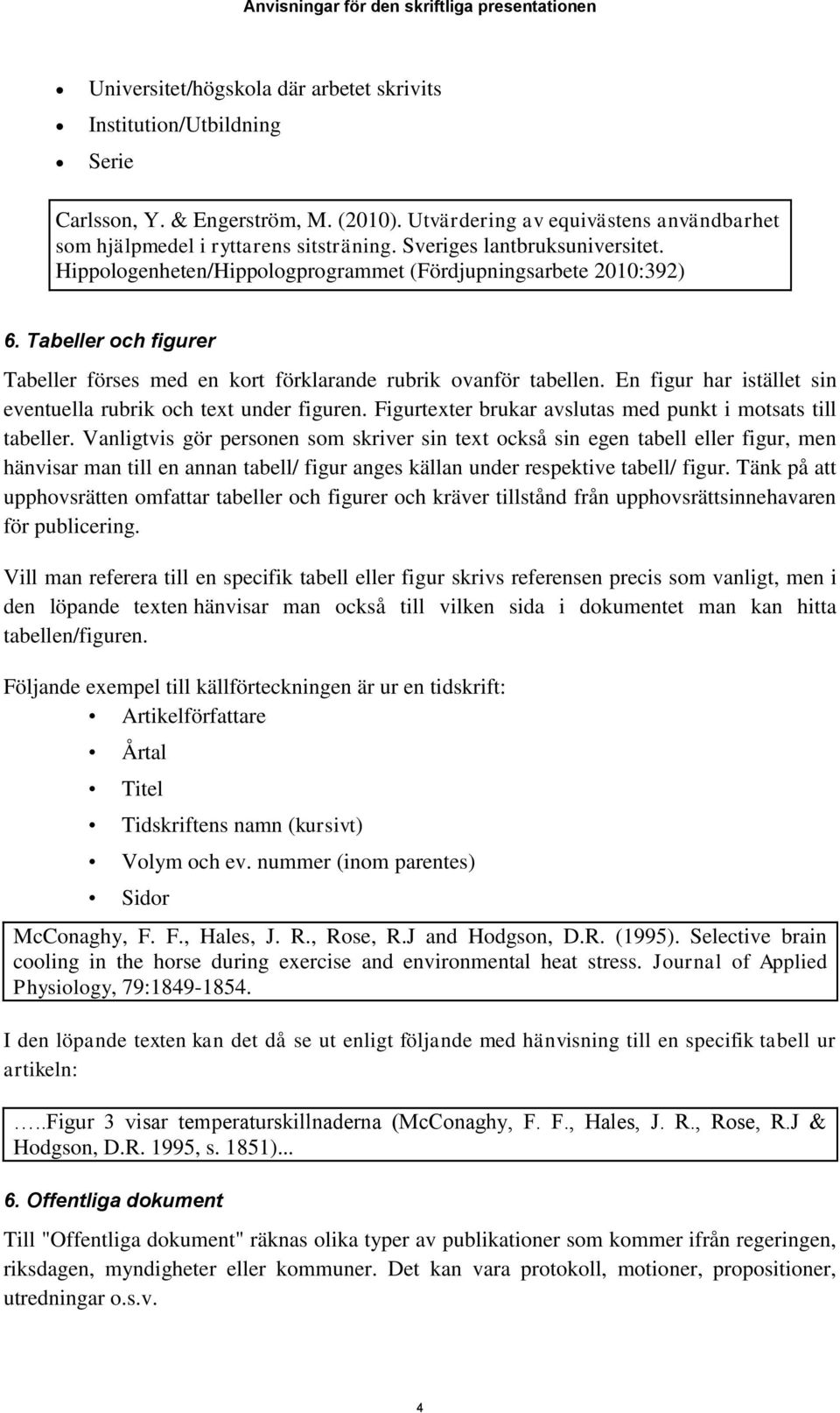 En figur har istället sin eventuella rubrik och text under figuren. Figurtexter brukar avslutas med punkt i motsats till tabeller.