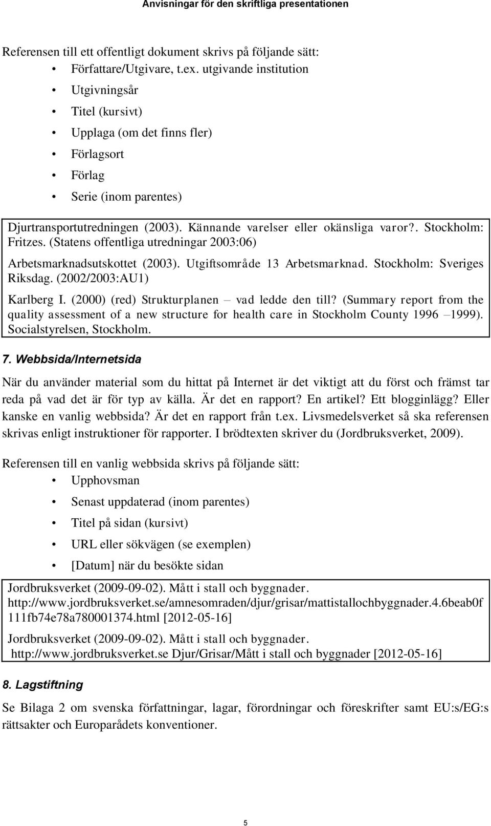 . Stockholm: Fritzes. (Statens offentliga utredningar 2003:06) Arbetsmarknadsutskottet (2003). Utgiftsområde 13 Arbetsmarknad. Stockholm: Sveriges Riksdag. (2002/2003:AU1) Karlberg I.