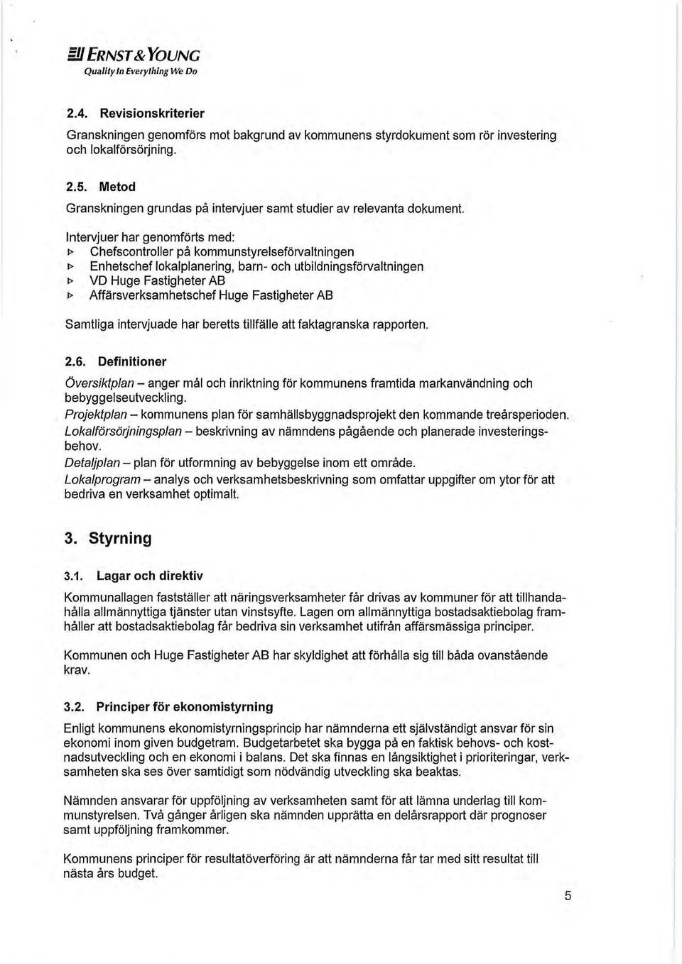 Intervjuer har genomförts med: J> Chefscontroller på kommunstyrelseförvaltningen J> Enhetschef lokalplanering, barn- och utbildningsförvaltningen J> VD Huge Fastigheter AB I> Affärsverksamhetschef