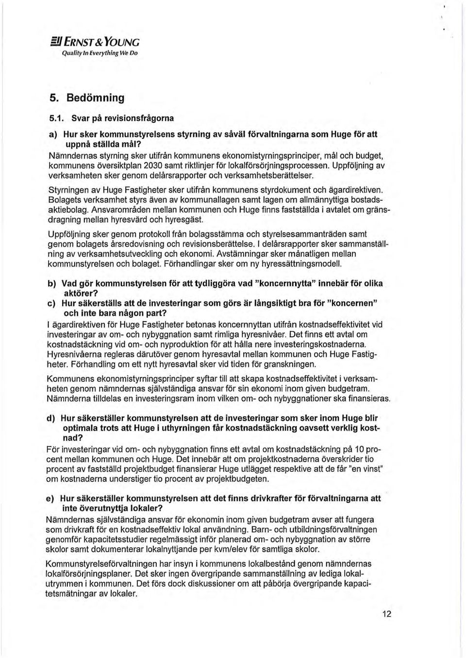 Uppföljning av verksamheten sker genom delårsrapporter och verksamhetsberättelser. Styrningen av Huge Fastigheter sker utifrån kommunens styrdokument och ägardirekliven.