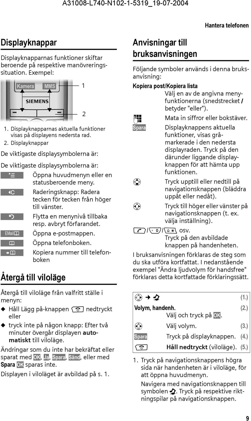 Displayknappar De viktigaste displaysymbolerna är: De viktigaste displaysymbolerna är: Öppna huvudmenyn eller en statusberoende meny.