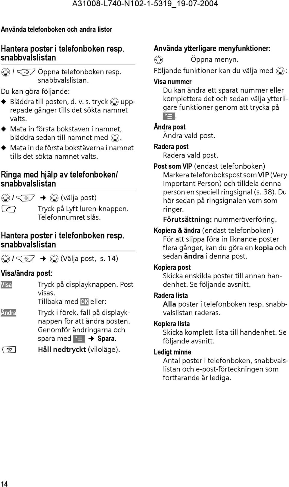 Ringa med hjälp av telefonboken/ snabbvalslistan s / C s (välja post) c Tryck på Lyft luren-knappen. Telefonnumret slås. Hantera poster i telefonboken resp. snabbvalslistan s / C s (Välja post, s.