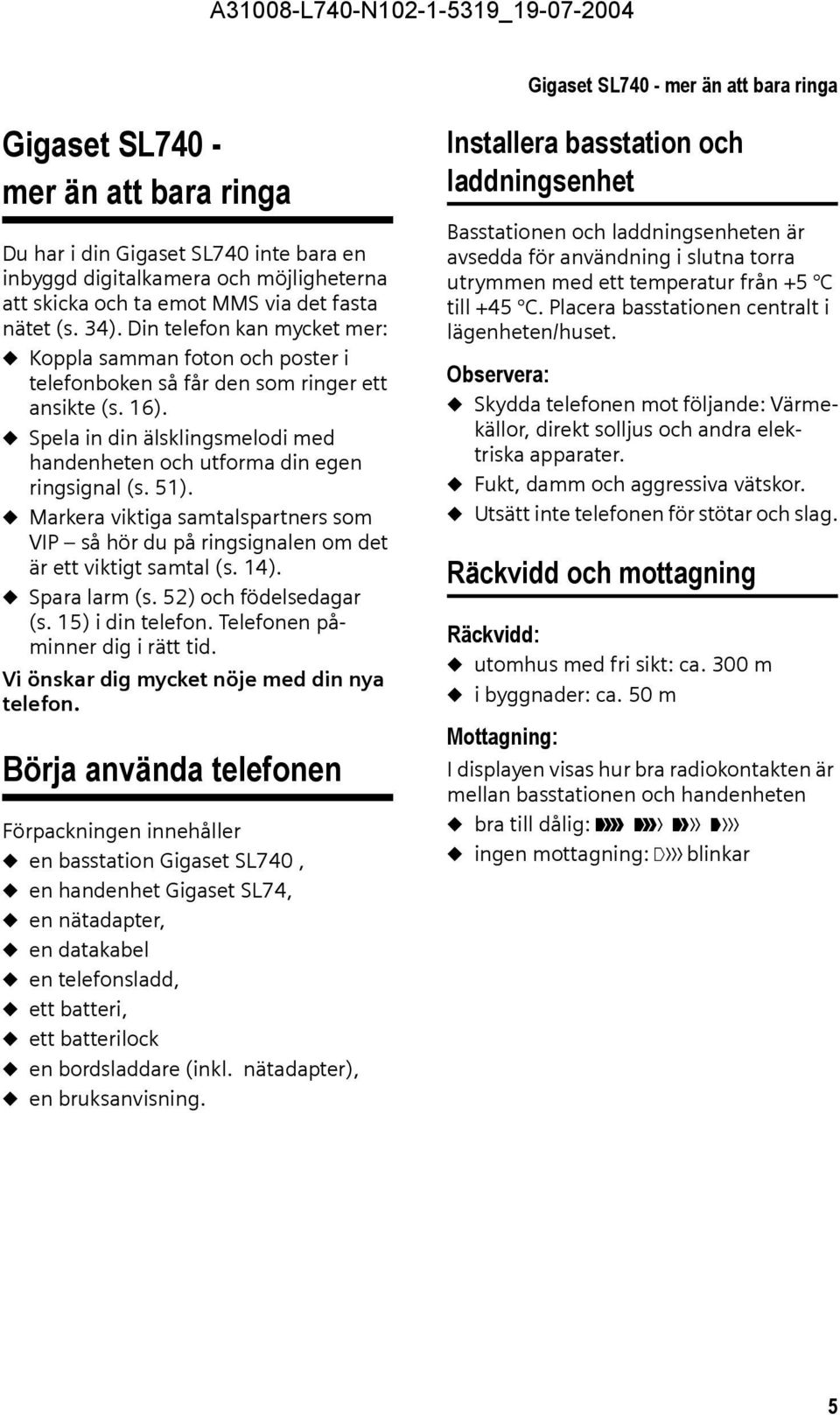 u Spela in din älsklingsmelodi med handenheten och utforma din egen ringsignal (s. 51). u Markera viktiga samtalspartners som VIP så hör du på ringsignalen om det är ett viktigt samtal (s. 14).