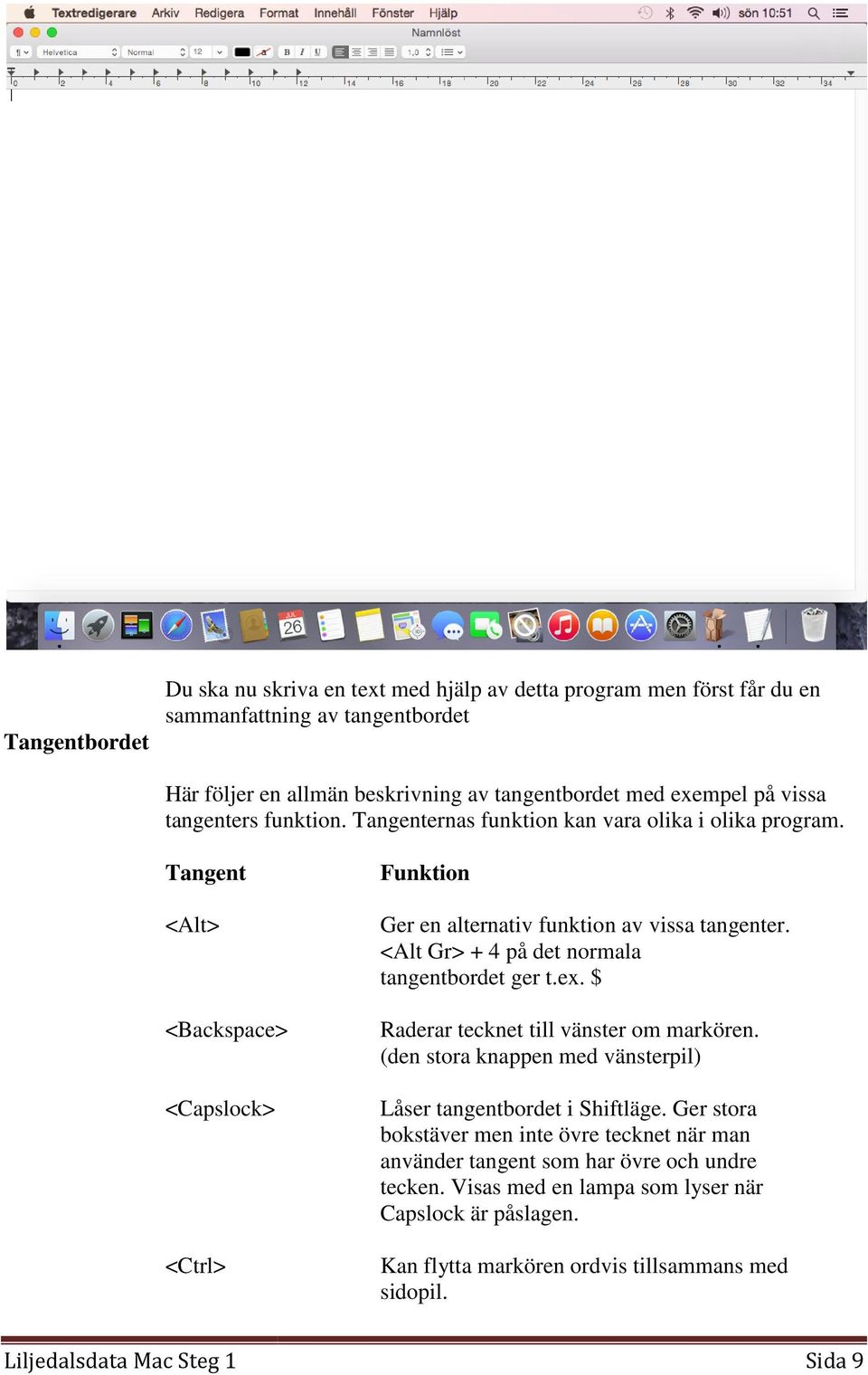 <Alt Gr> + 4 på det normala tangentbordet ger t.ex. $ Raderar tecknet till vänster om markören. (den stora knappen med vänsterpil) Låser tangentbordet i Shiftläge.