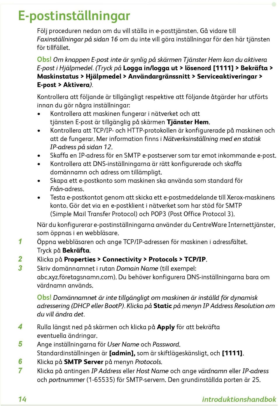 (Tryck på Logga in/logga ut > lösenord [1111] > Bekräfta > Maskinstatus > Hjälpmedel > Användargränssnitt > Serviceaktiveringar > E-post > Aktivera).