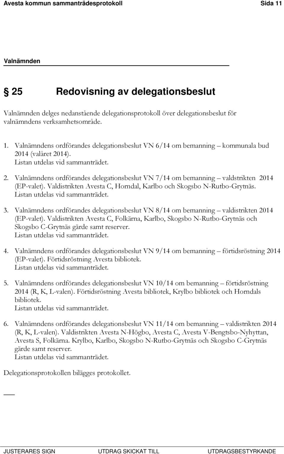 Listan utdelas vid sammanträdet. 3. Valnämndens ordförandes delegationsbeslut VN 8/14 om bemanning valdistrikten 2014 (EP-valet).