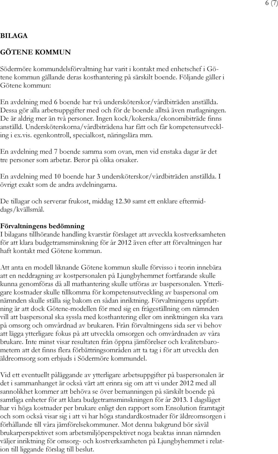 De är aldrig mer än två personer. Ingen kock/kokerska/ekonomibiträde finns anställd. Undersköterskorna/vårdbiträdena har fått och får kompetensutveckling i ex.vis.