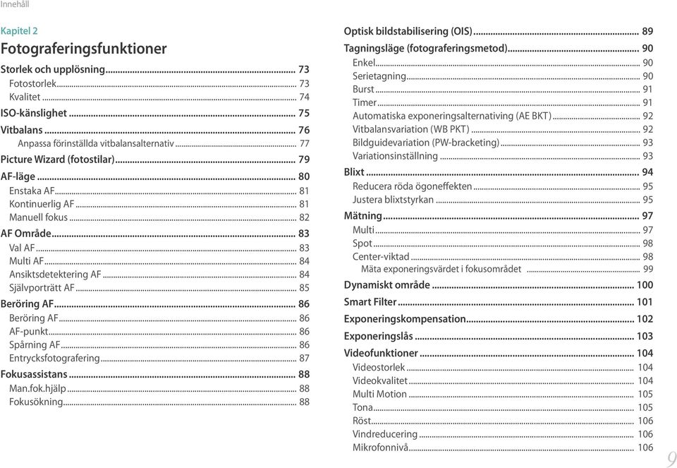 .. 85 Beröring AF... 86 Beröring AF... 86 AF-punkt... 86 Spårning AF... 86 Entrycksfotografering... 87 Fokusassistans... 88 Man.fok.hjälp... 88 Fokusökning... 88 Optisk bildstabilisering (OIS).