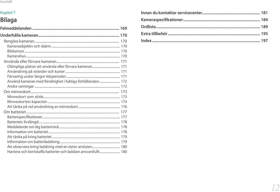 .. 171 Använd kameran med försiktighet i fuktiga förhållanden... 172 Andra varningar... 172 Om minneskort... 173 Minneskort som stöds... 173 Minneskortets kapacitet.