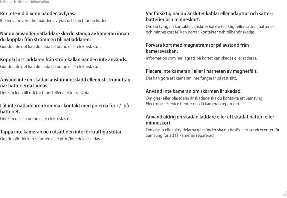 Koppla loss laddaren från strömkällan när den inte används. Gör du inte det kan det leda till brand eller elektrisk stöt.