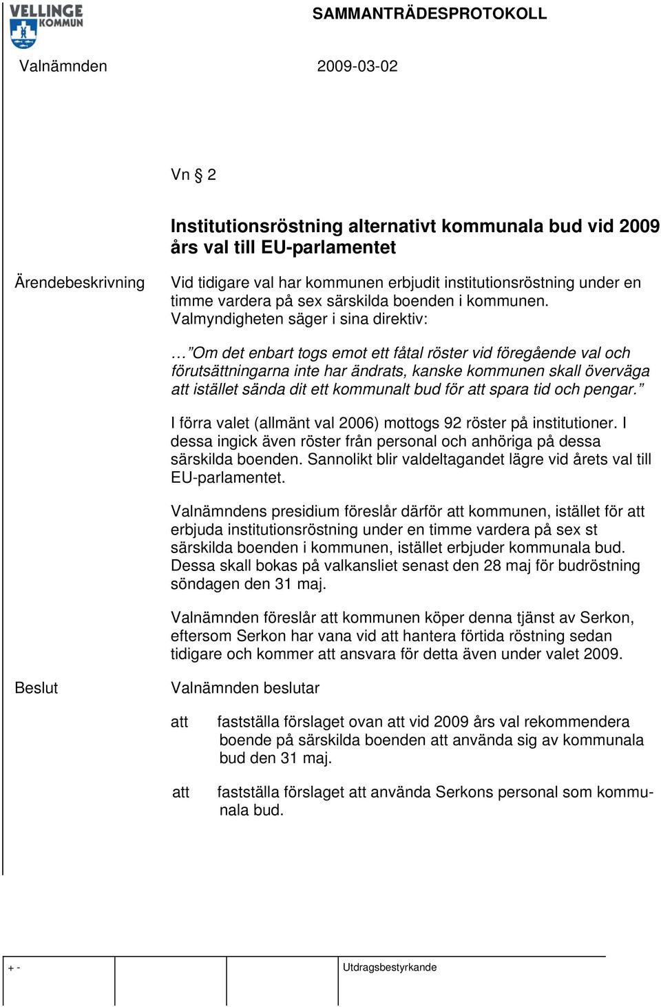 Valmyndigheten säger i sina direktiv: Om det enbart togs emot ett fåtal röster vid föregående val och förutsättningarna inte har ändrats, kanske kommunen skall överväga istället sända dit ett