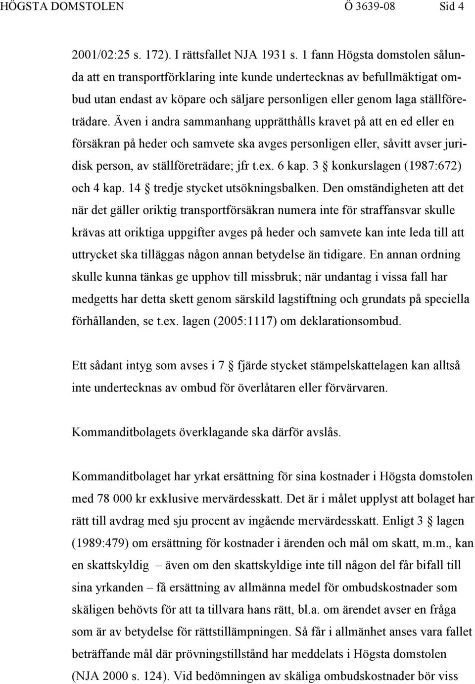 Även i andra sammanhang upprätthålls kravet på att en ed eller en försäkran på heder och samvete ska avges personligen eller, såvitt avser juridisk person, av ställföreträdare; jfr t.ex. 6 kap.