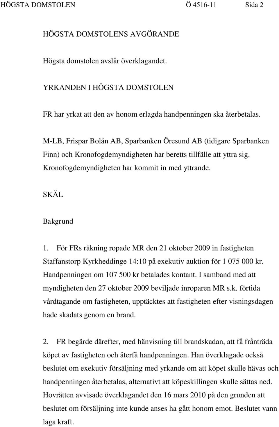 SKÄL Bakgrund 1. För FRs räkning ropade MR den 21 oktober 2009 in fastigheten Staffanstorp Kyrkheddinge 14:10 på exekutiv auktion för 1 075 000 kr. Handpenningen om 107 500 kr betalades kontant.