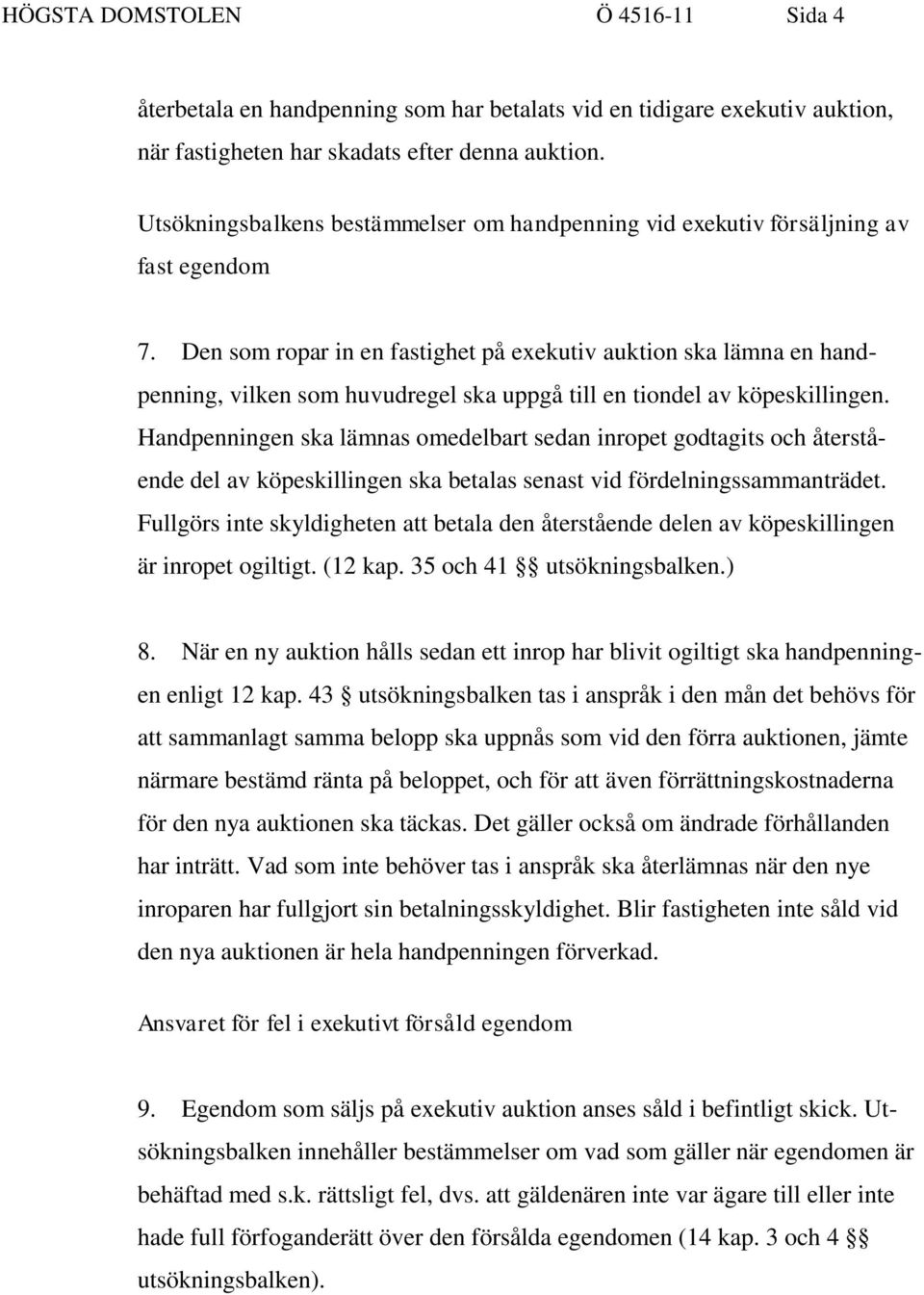 Den som ropar in en fastighet på exekutiv auktion ska lämna en handpenning, vilken som huvudregel ska uppgå till en tiondel av köpeskillingen.