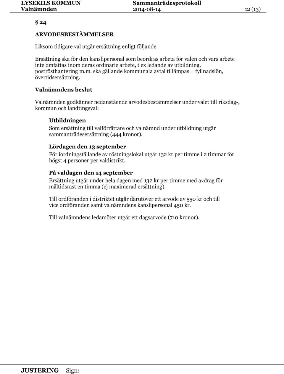 Valnämnden godkänner nedanstående arvodesbestämmelser under valet till riksdag-, kommun och landtingsval: Utbildningen Som ersättning till valförrättare och valnämnd under utbildning utgår