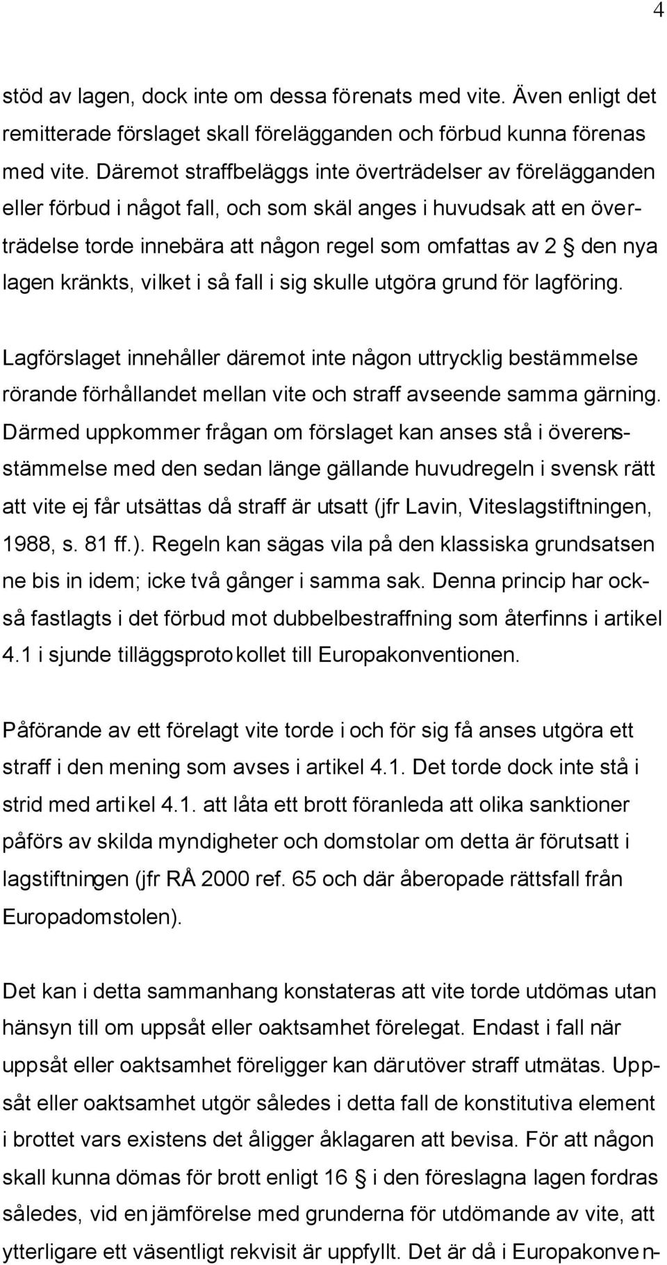 kränkts, vilket i så fall i sig skulle utgöra grund för lagföring. Lagförslaget innehåller däremot inte någon uttrycklig bestämmelse rörande förhållandet mellan vite och straff avseende samma gärning.