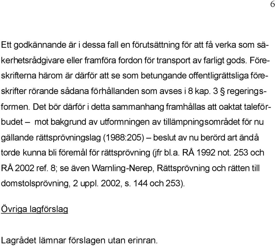 Det bör därför i detta sammanhang framhållas att oaktat taleförbudet mot bakgrund av utformningen av tillämpningsområdet för nu gällande rättsprövningslag (1988:205) beslut av nu