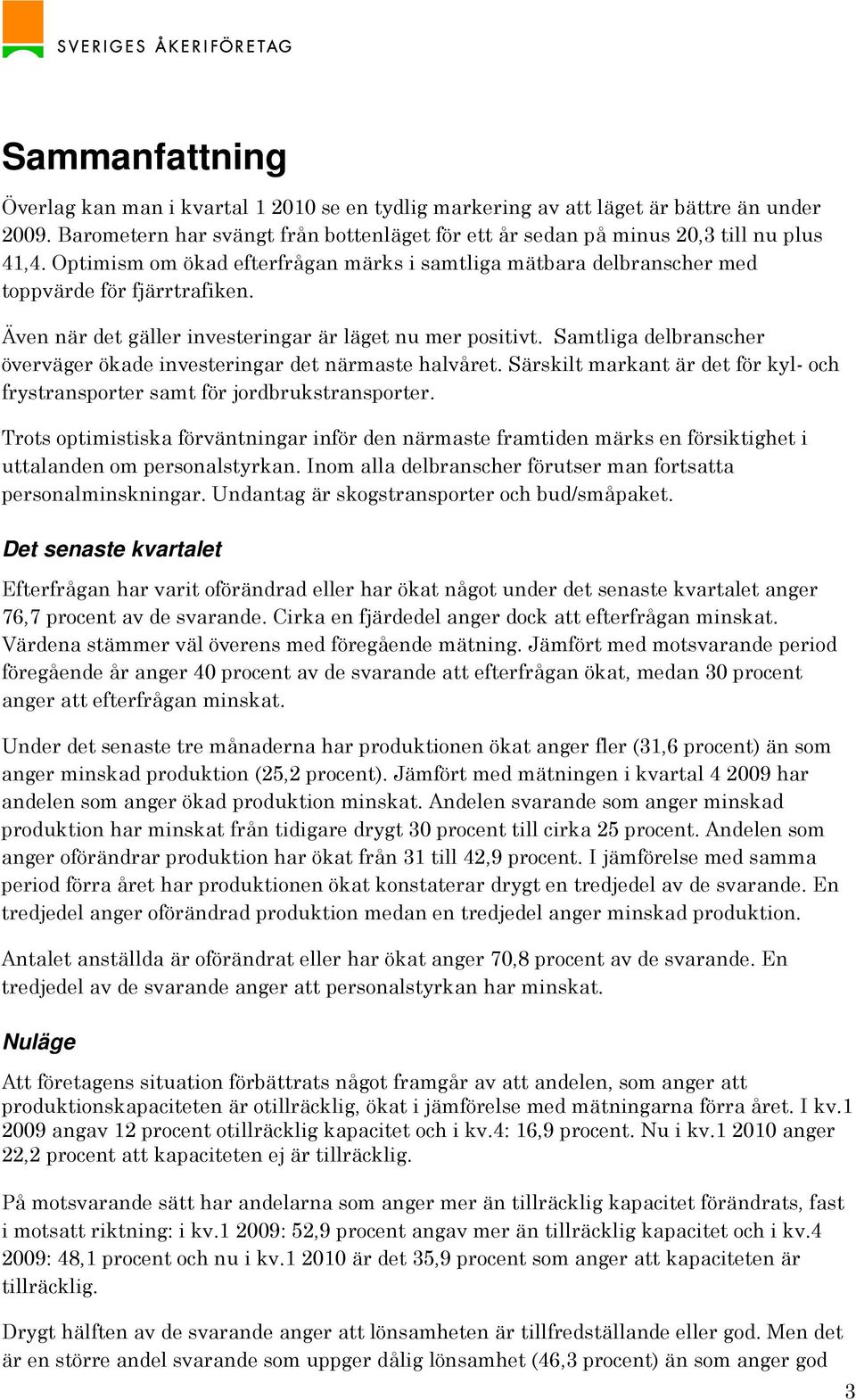 Samtliga delbranscher överväger ökade investeringar det närmaste halvåret. Särskilt markant är det för kyl- och frystransporter samt för jordbrukstransporter.