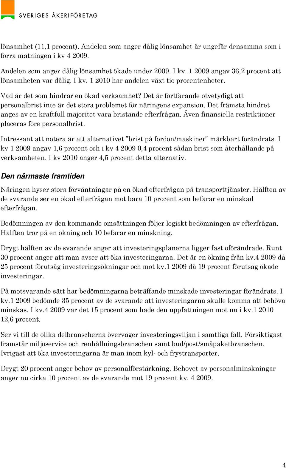 Det är fortfarande otvetydigt att personalbrist inte är det stora problemet för näringens expansion. Det främsta hindret anges av en kraftfull majoritet vara bristande efterfrågan.