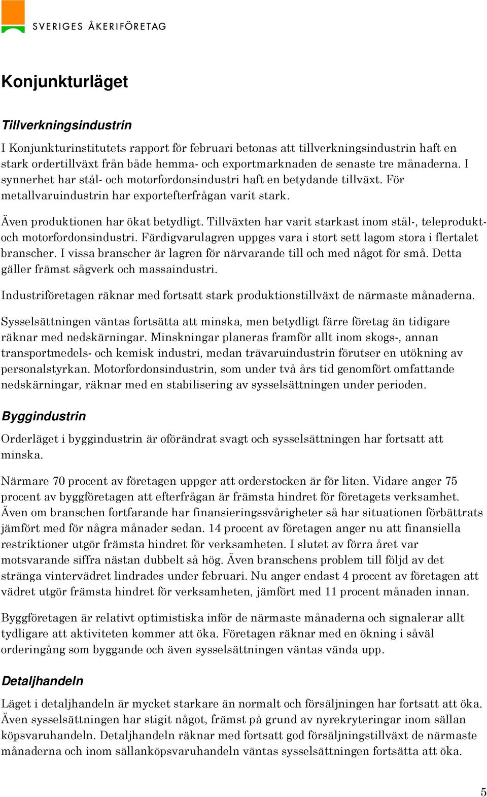 Tillväxten har varit starkast inom stål-, teleproduktoch motorfordonsindustri. Färdigvarulagren uppges vara i stort sett lagom stora i flertalet branscher.