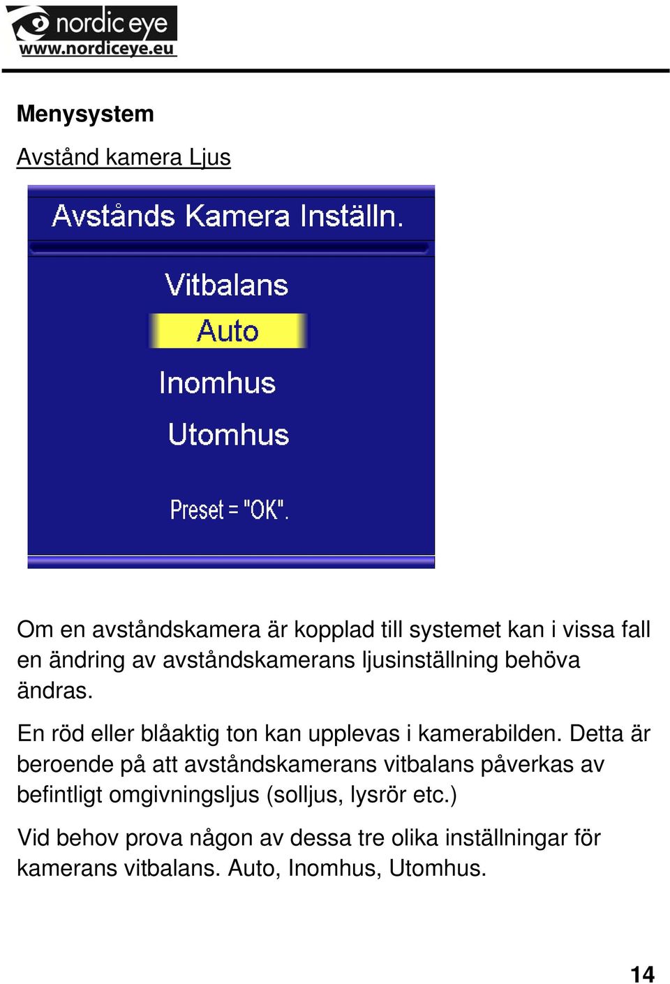 Detta är beroende på att avståndskamerans vitbalans påverkas av befintligt omgivningsljus (solljus, lysrör