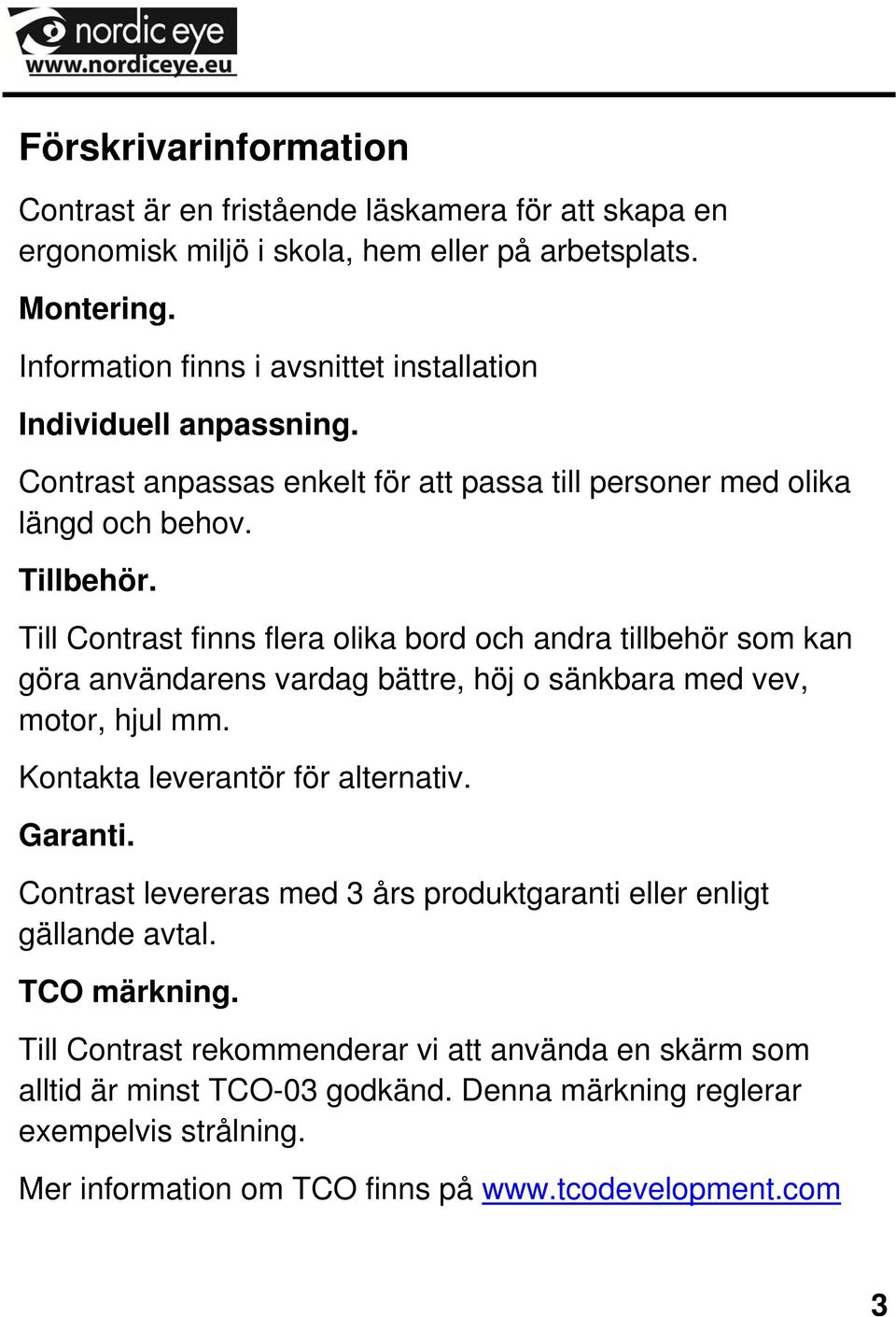 Till Contrast finns flera olika bord och andra tillbehör som kan göra användarens vardag bättre, höj o sänkbara med vev, motor, hjul mm. Kontakta leverantör för alternativ. Garanti.