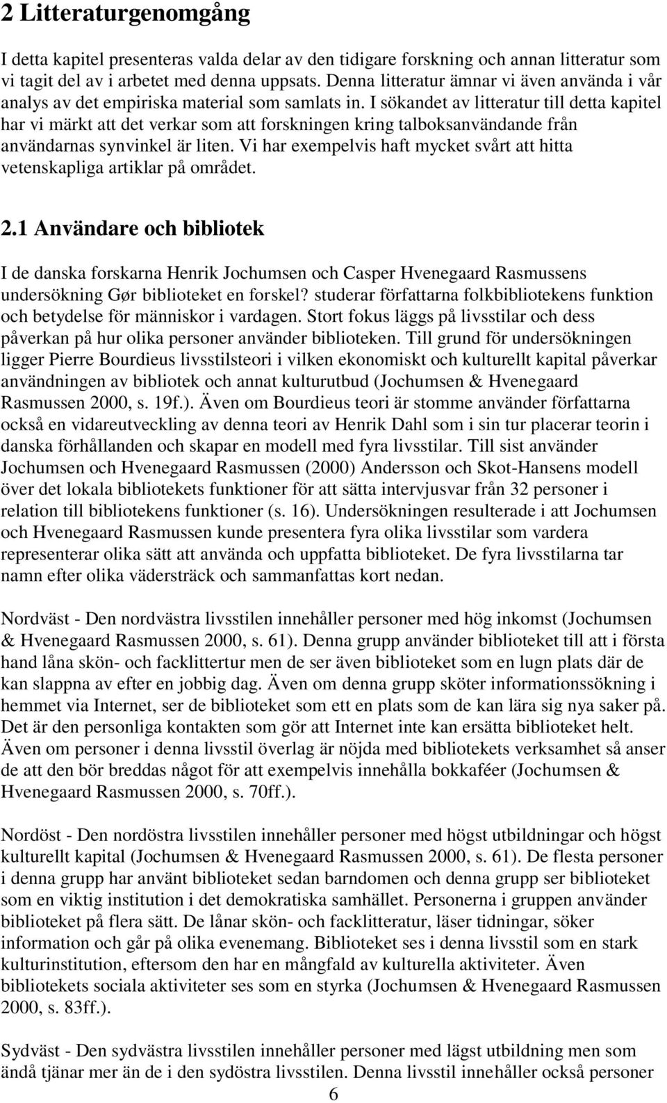 I sökandet av litteratur till detta kapitel har vi märkt att det verkar som att forskningen kring talboksanvändande från användarnas synvinkel är liten.