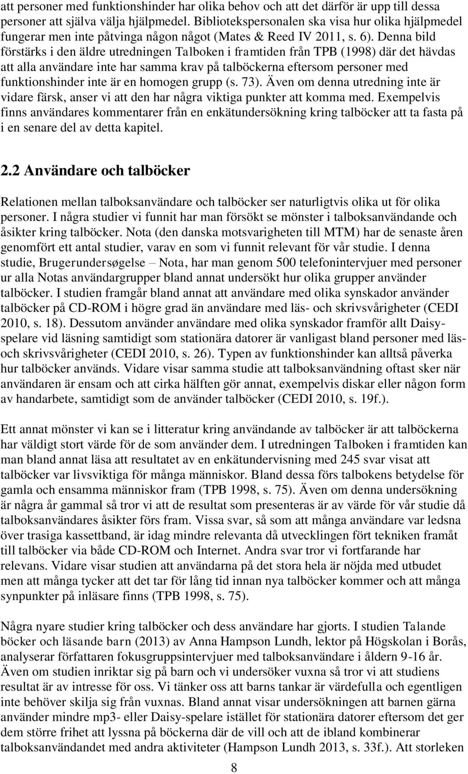 Denna bild förstärks i den äldre utredningen Talboken i framtiden från TPB (1998) där det hävdas att alla användare inte har samma krav på talböckerna eftersom personer med funktionshinder inte är en