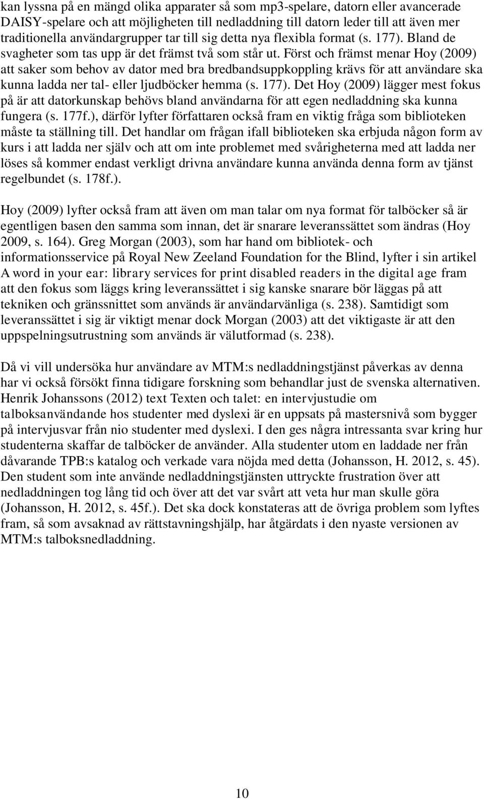 Först och främst menar Hoy (2009) att saker som behov av dator med bra bredbandsuppkoppling krävs för att användare ska kunna ladda ner tal- eller ljudböcker hemma (s. 177).