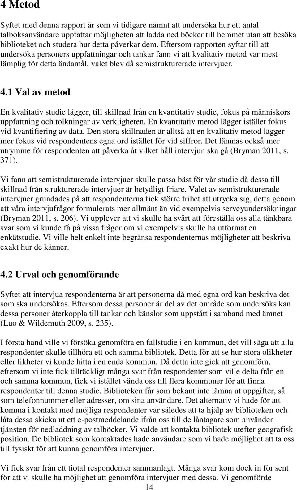 Eftersom rapporten syftar till att undersöka personers uppfattningar och tankar fann vi att kvalitativ metod var mest lämplig för detta ändamål, valet blev då semistrukturerade intervjuer. 4.