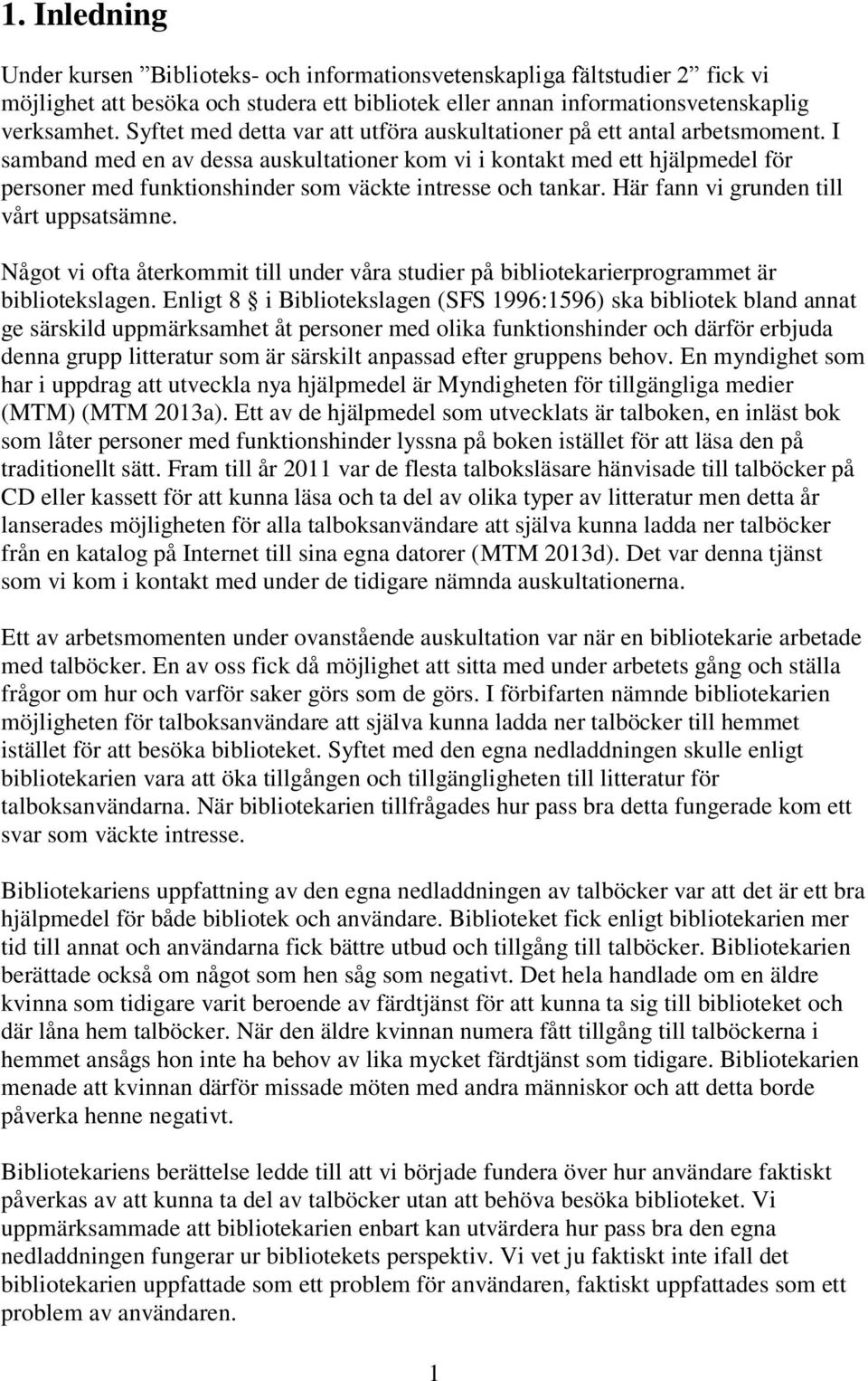 I samband med en av dessa auskultationer kom vi i kontakt med ett hjälpmedel för personer med funktionshinder som väckte intresse och tankar. Här fann vi grunden till vårt uppsatsämne.
