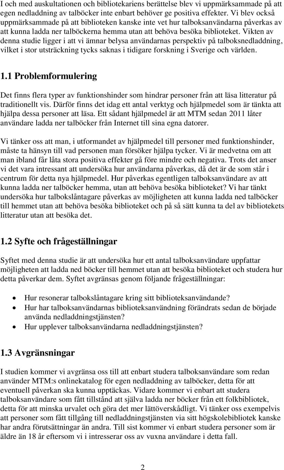 Vikten av denna studie ligger i att vi ämnar belysa användarnas perspektiv på talboksnedladdning, vilket i stor utsträckning tycks saknas i tidigare forskning i Sverige och världen. 1.